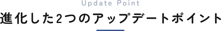 進化した2つのアップデートポイント